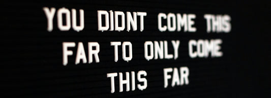 You didn't come this far to only come this far